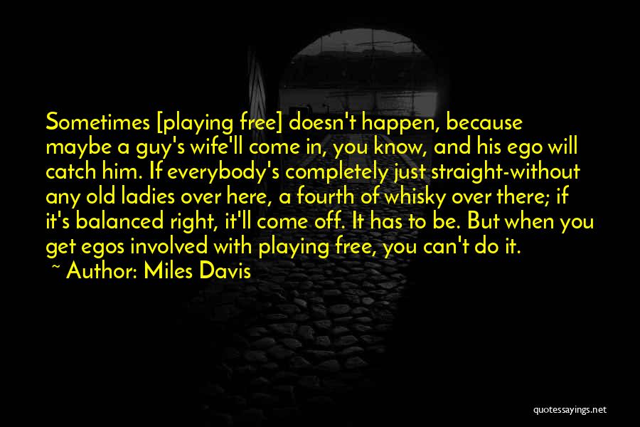 Miles Davis Quotes: Sometimes [playing Free] Doesn't Happen, Because Maybe A Guy's Wife'll Come In, You Know, And His Ego Will Catch Him.