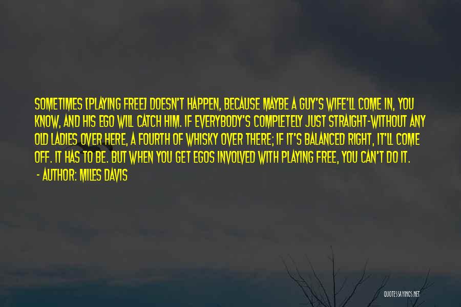 Miles Davis Quotes: Sometimes [playing Free] Doesn't Happen, Because Maybe A Guy's Wife'll Come In, You Know, And His Ego Will Catch Him.