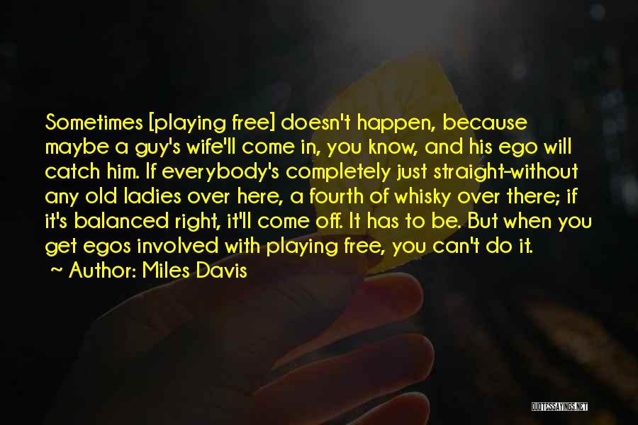 Miles Davis Quotes: Sometimes [playing Free] Doesn't Happen, Because Maybe A Guy's Wife'll Come In, You Know, And His Ego Will Catch Him.