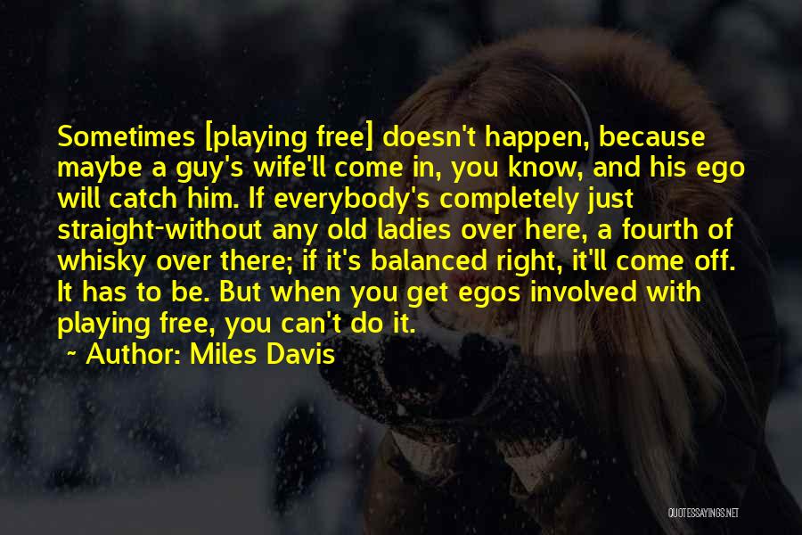 Miles Davis Quotes: Sometimes [playing Free] Doesn't Happen, Because Maybe A Guy's Wife'll Come In, You Know, And His Ego Will Catch Him.