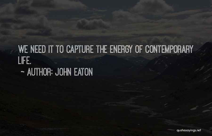 John Eaton Quotes: We Need It To Capture The Energy Of Contemporary Life.