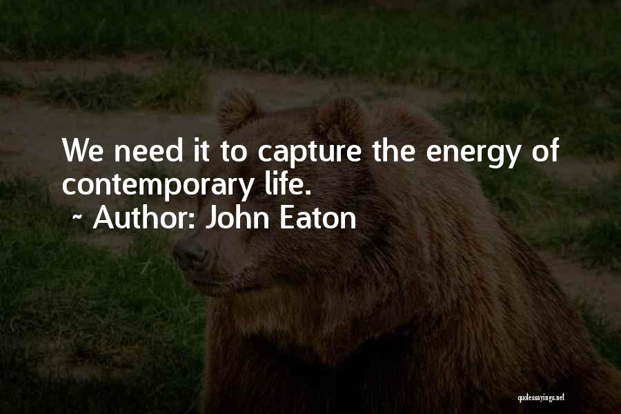 John Eaton Quotes: We Need It To Capture The Energy Of Contemporary Life.