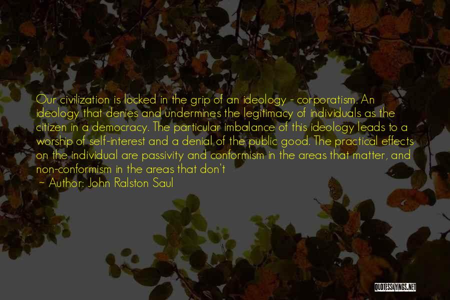 John Ralston Saul Quotes: Our Civilization Is Locked In The Grip Of An Ideology - Corporatism. An Ideology That Denies And Undermines The Legitimacy