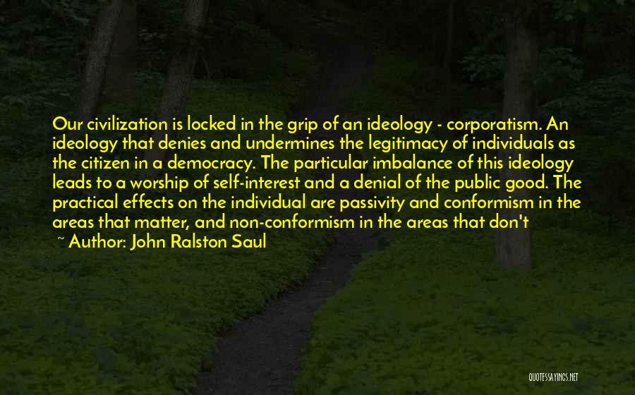 John Ralston Saul Quotes: Our Civilization Is Locked In The Grip Of An Ideology - Corporatism. An Ideology That Denies And Undermines The Legitimacy