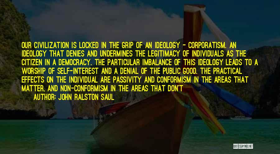 John Ralston Saul Quotes: Our Civilization Is Locked In The Grip Of An Ideology - Corporatism. An Ideology That Denies And Undermines The Legitimacy