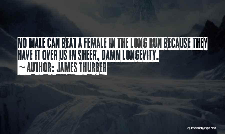 James Thurber Quotes: No Male Can Beat A Female In The Long Run Because They Have It Over Us In Sheer, Damn Longevity.