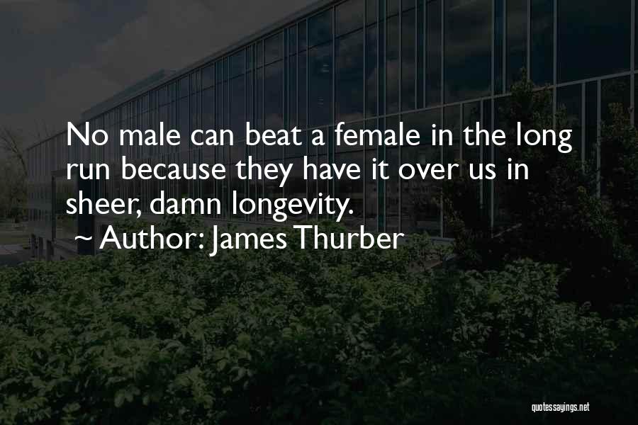 James Thurber Quotes: No Male Can Beat A Female In The Long Run Because They Have It Over Us In Sheer, Damn Longevity.