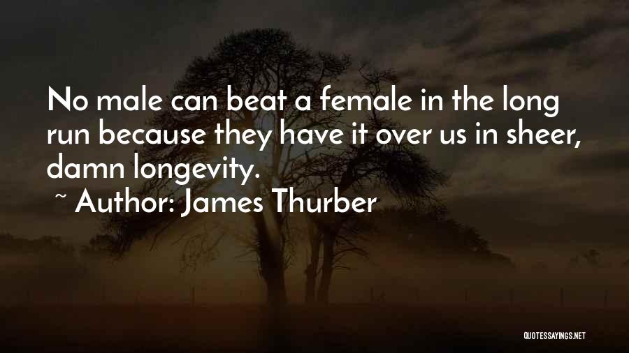 James Thurber Quotes: No Male Can Beat A Female In The Long Run Because They Have It Over Us In Sheer, Damn Longevity.