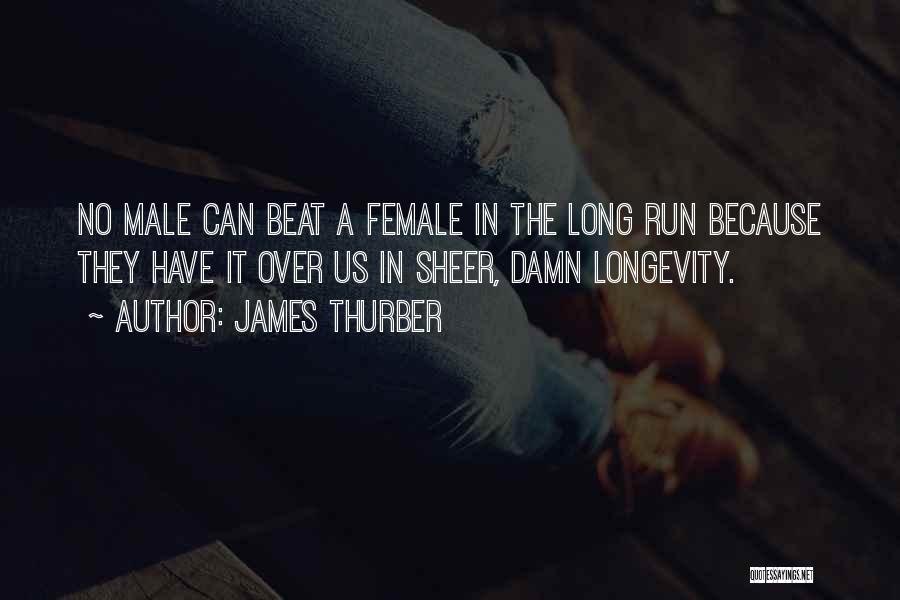 James Thurber Quotes: No Male Can Beat A Female In The Long Run Because They Have It Over Us In Sheer, Damn Longevity.