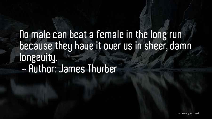 James Thurber Quotes: No Male Can Beat A Female In The Long Run Because They Have It Over Us In Sheer, Damn Longevity.