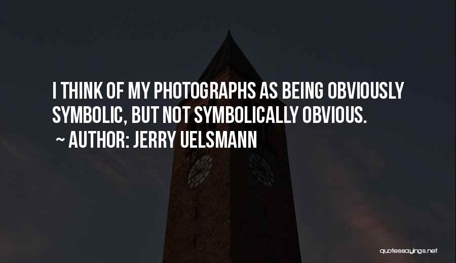 Jerry Uelsmann Quotes: I Think Of My Photographs As Being Obviously Symbolic, But Not Symbolically Obvious.