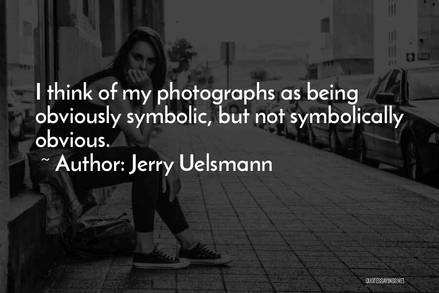Jerry Uelsmann Quotes: I Think Of My Photographs As Being Obviously Symbolic, But Not Symbolically Obvious.