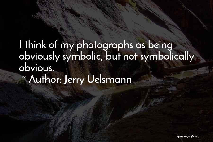 Jerry Uelsmann Quotes: I Think Of My Photographs As Being Obviously Symbolic, But Not Symbolically Obvious.