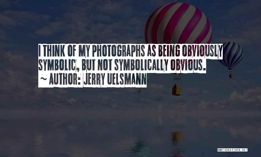 Jerry Uelsmann Quotes: I Think Of My Photographs As Being Obviously Symbolic, But Not Symbolically Obvious.