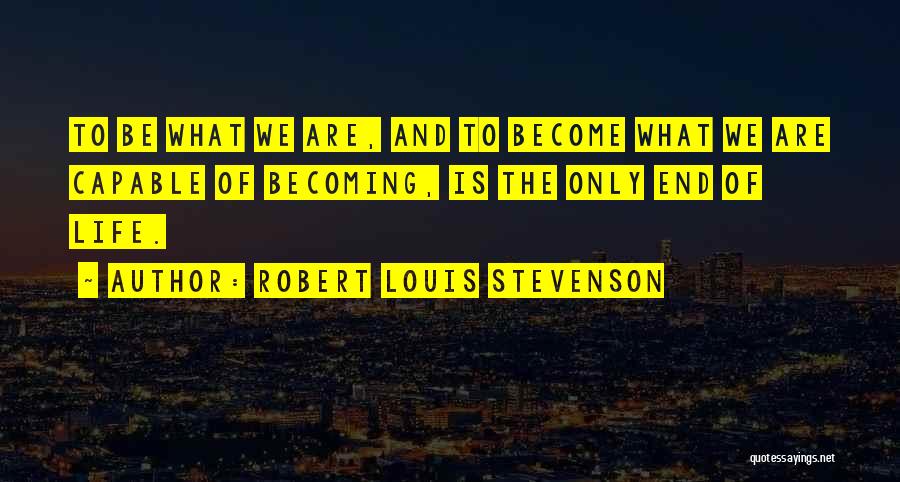 Robert Louis Stevenson Quotes: To Be What We Are, And To Become What We Are Capable Of Becoming, Is The Only End Of Life.