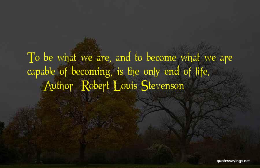 Robert Louis Stevenson Quotes: To Be What We Are, And To Become What We Are Capable Of Becoming, Is The Only End Of Life.