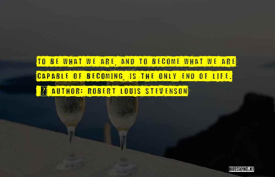 Robert Louis Stevenson Quotes: To Be What We Are, And To Become What We Are Capable Of Becoming, Is The Only End Of Life.