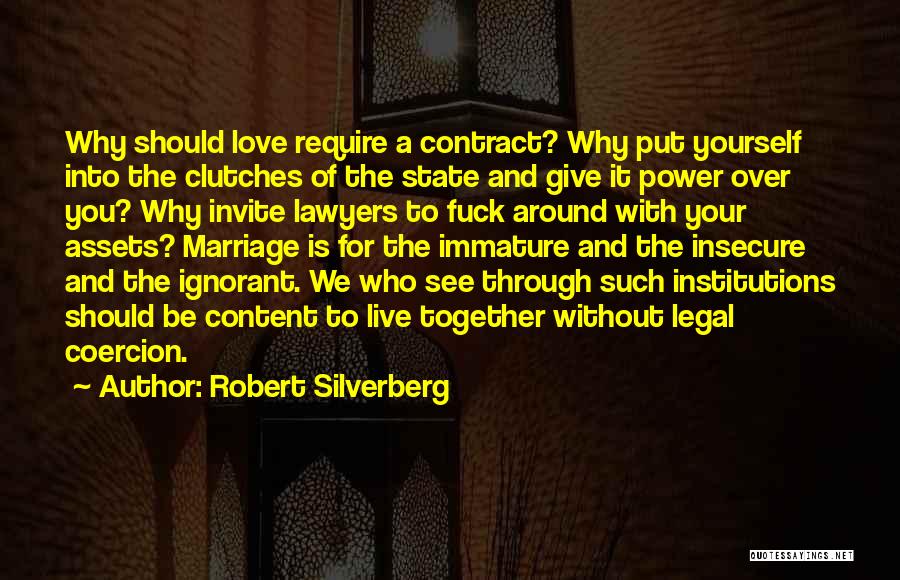 Robert Silverberg Quotes: Why Should Love Require A Contract? Why Put Yourself Into The Clutches Of The State And Give It Power Over