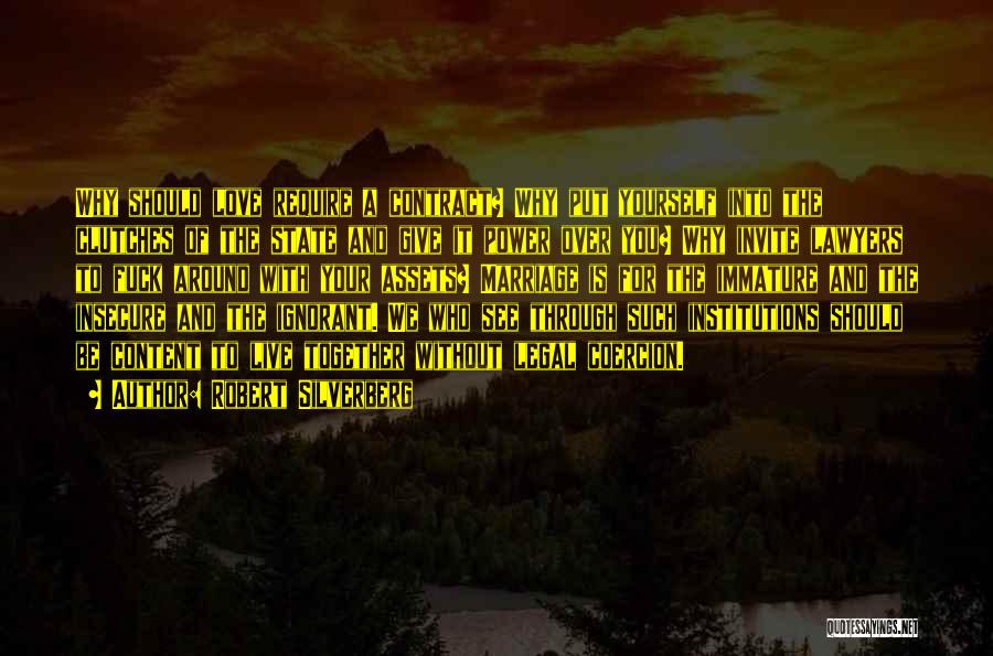 Robert Silverberg Quotes: Why Should Love Require A Contract? Why Put Yourself Into The Clutches Of The State And Give It Power Over