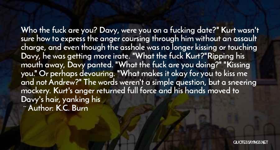 K.C. Burn Quotes: Who The Fuck Are You? Davy, Were You On A Fucking Date? Kurt Wasn't Sure How To Express The Anger