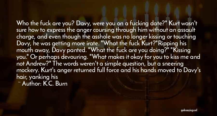 K.C. Burn Quotes: Who The Fuck Are You? Davy, Were You On A Fucking Date? Kurt Wasn't Sure How To Express The Anger