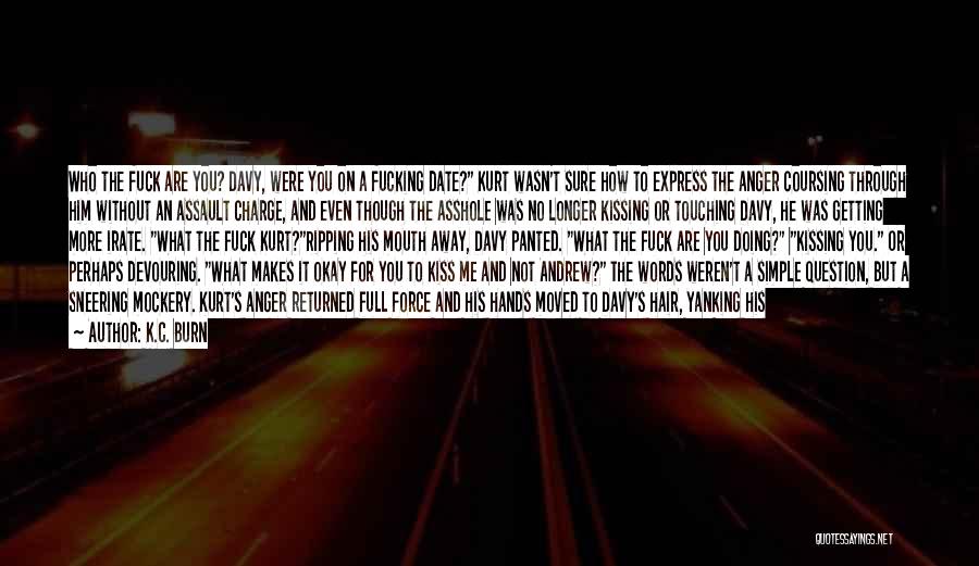 K.C. Burn Quotes: Who The Fuck Are You? Davy, Were You On A Fucking Date? Kurt Wasn't Sure How To Express The Anger