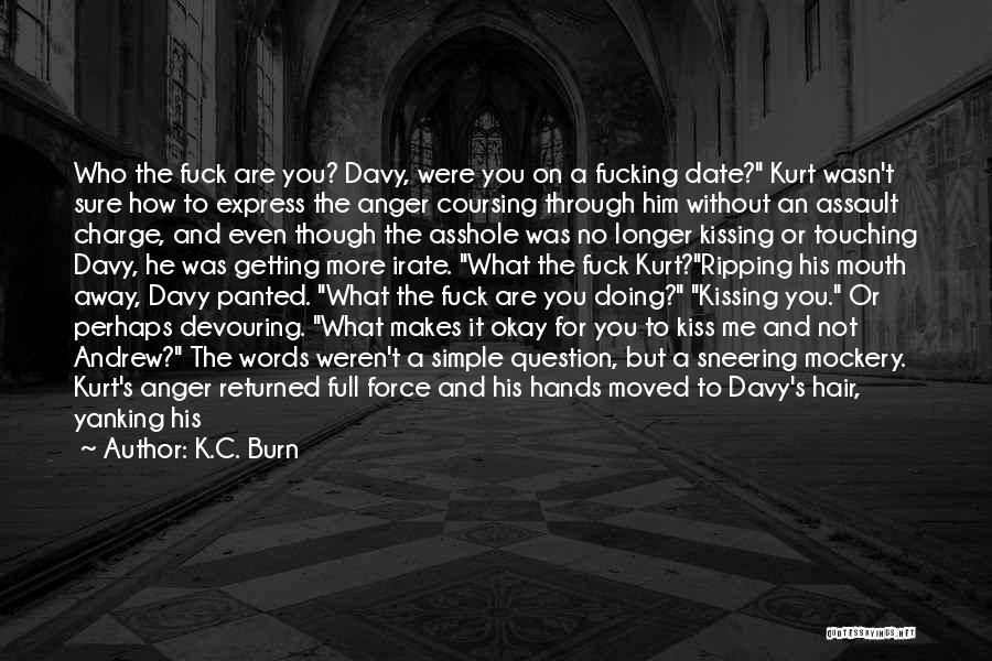 K.C. Burn Quotes: Who The Fuck Are You? Davy, Were You On A Fucking Date? Kurt Wasn't Sure How To Express The Anger
