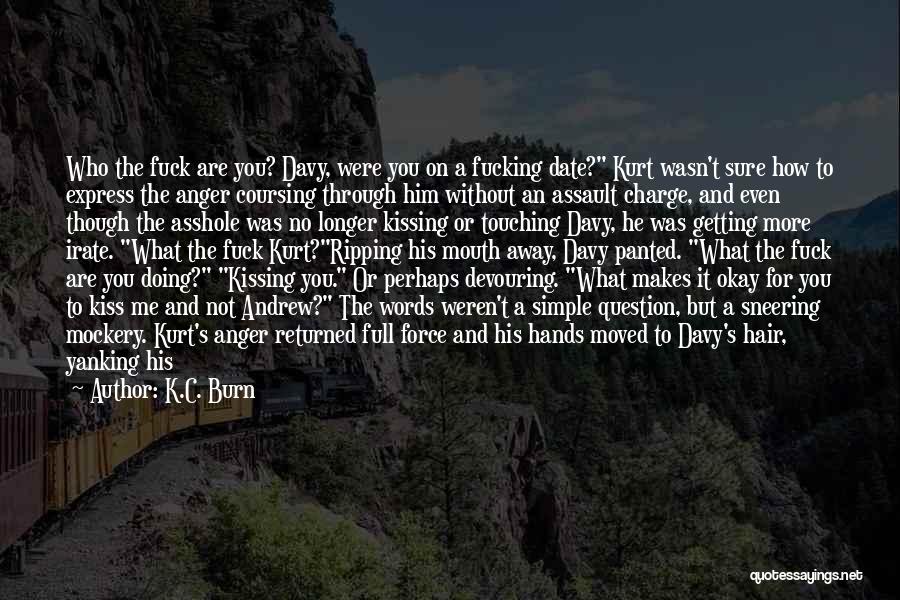 K.C. Burn Quotes: Who The Fuck Are You? Davy, Were You On A Fucking Date? Kurt Wasn't Sure How To Express The Anger