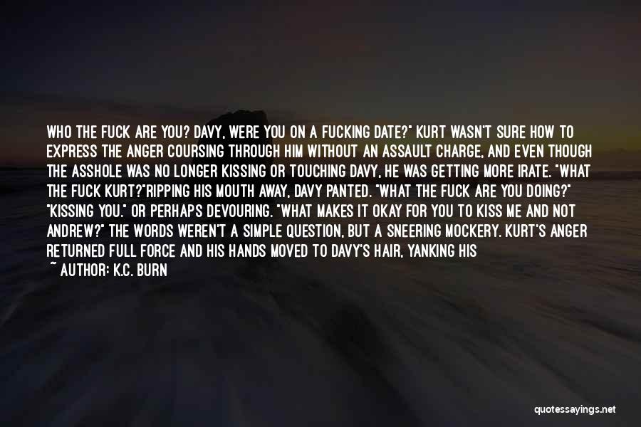 K.C. Burn Quotes: Who The Fuck Are You? Davy, Were You On A Fucking Date? Kurt Wasn't Sure How To Express The Anger