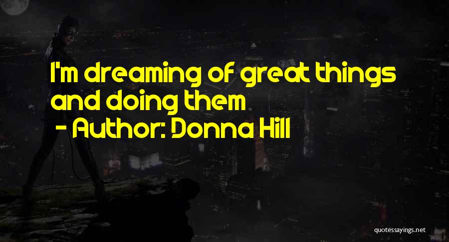 Donna Hill Quotes: I'm Dreaming Of Great Things And Doing Them