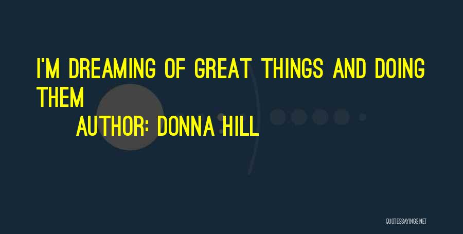 Donna Hill Quotes: I'm Dreaming Of Great Things And Doing Them