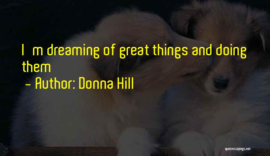 Donna Hill Quotes: I'm Dreaming Of Great Things And Doing Them