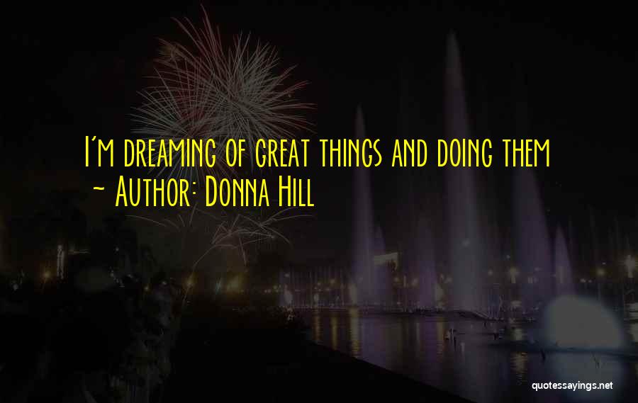 Donna Hill Quotes: I'm Dreaming Of Great Things And Doing Them