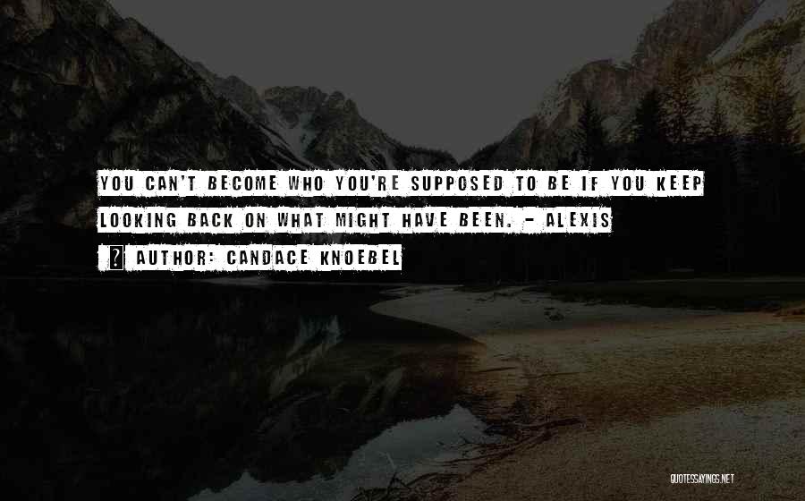 Candace Knoebel Quotes: You Can't Become Who You're Supposed To Be If You Keep Looking Back On What Might Have Been. - Alexis