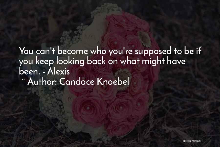 Candace Knoebel Quotes: You Can't Become Who You're Supposed To Be If You Keep Looking Back On What Might Have Been. - Alexis