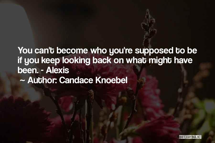 Candace Knoebel Quotes: You Can't Become Who You're Supposed To Be If You Keep Looking Back On What Might Have Been. - Alexis