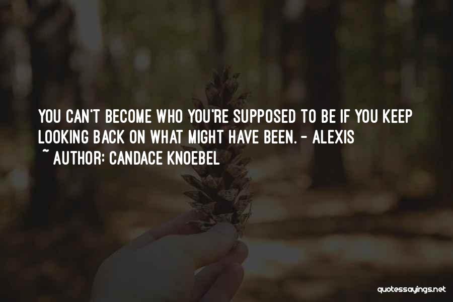 Candace Knoebel Quotes: You Can't Become Who You're Supposed To Be If You Keep Looking Back On What Might Have Been. - Alexis