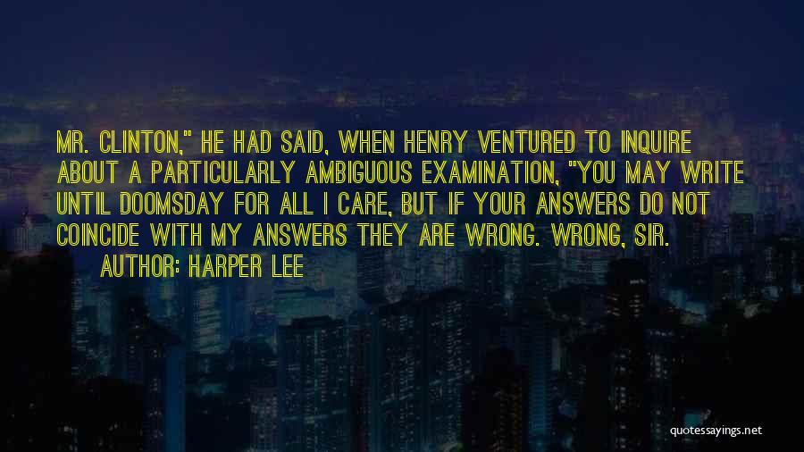Harper Lee Quotes: Mr. Clinton, He Had Said, When Henry Ventured To Inquire About A Particularly Ambiguous Examination, You May Write Until Doomsday