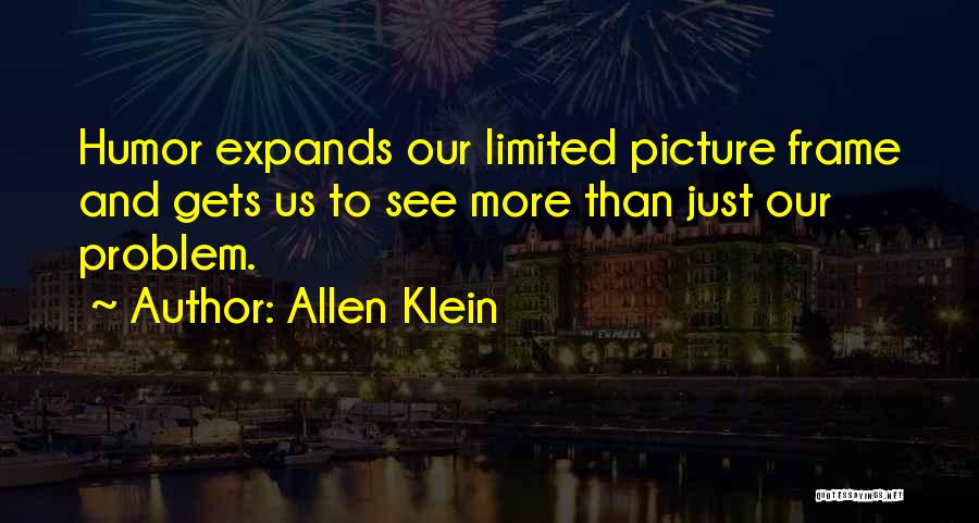 Allen Klein Quotes: Humor Expands Our Limited Picture Frame And Gets Us To See More Than Just Our Problem.