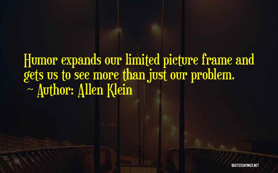 Allen Klein Quotes: Humor Expands Our Limited Picture Frame And Gets Us To See More Than Just Our Problem.