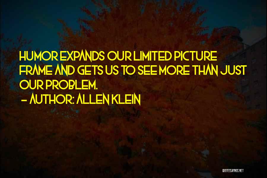 Allen Klein Quotes: Humor Expands Our Limited Picture Frame And Gets Us To See More Than Just Our Problem.