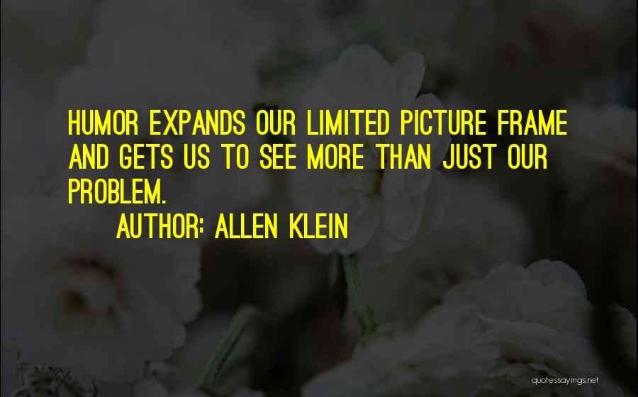 Allen Klein Quotes: Humor Expands Our Limited Picture Frame And Gets Us To See More Than Just Our Problem.