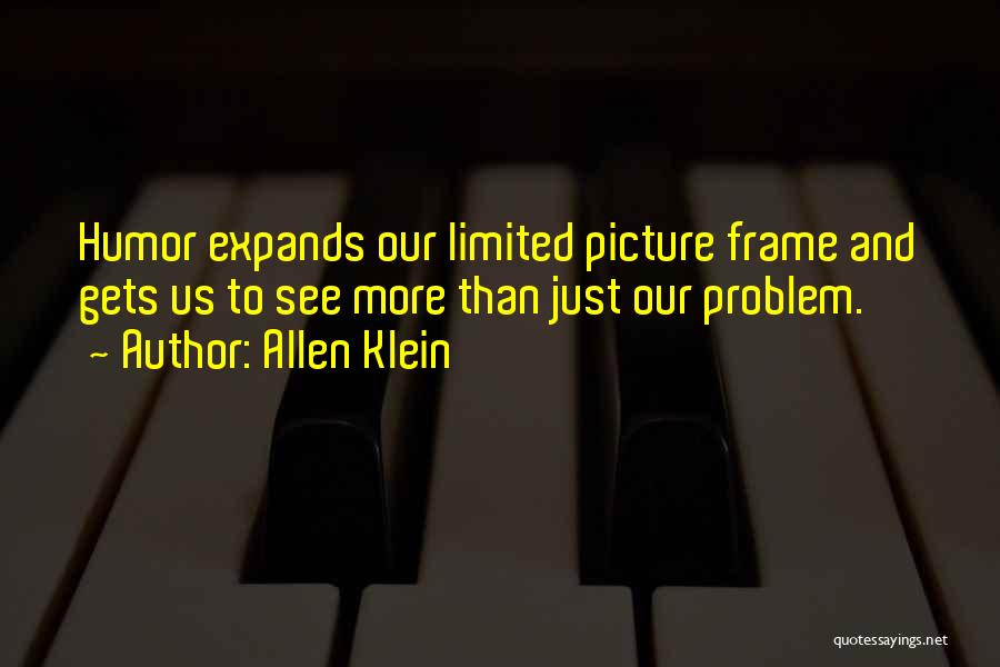 Allen Klein Quotes: Humor Expands Our Limited Picture Frame And Gets Us To See More Than Just Our Problem.