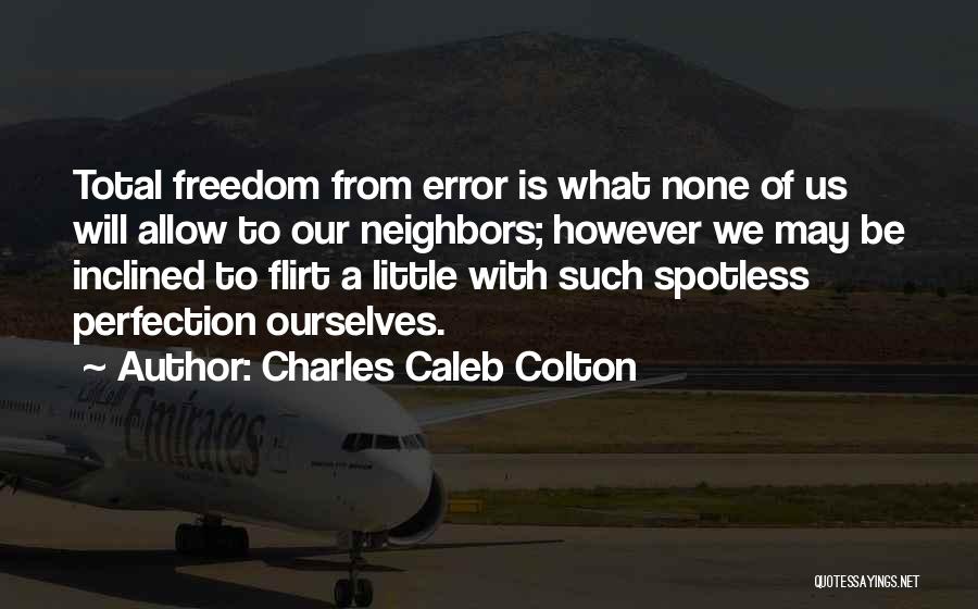 Charles Caleb Colton Quotes: Total Freedom From Error Is What None Of Us Will Allow To Our Neighbors; However We May Be Inclined To