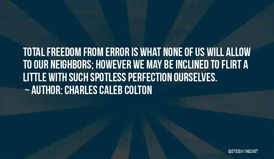 Charles Caleb Colton Quotes: Total Freedom From Error Is What None Of Us Will Allow To Our Neighbors; However We May Be Inclined To