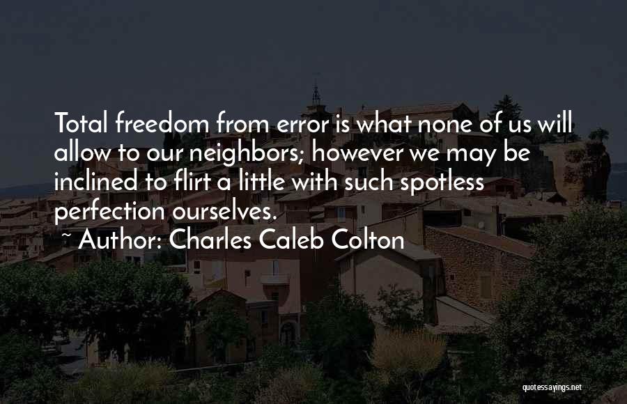 Charles Caleb Colton Quotes: Total Freedom From Error Is What None Of Us Will Allow To Our Neighbors; However We May Be Inclined To