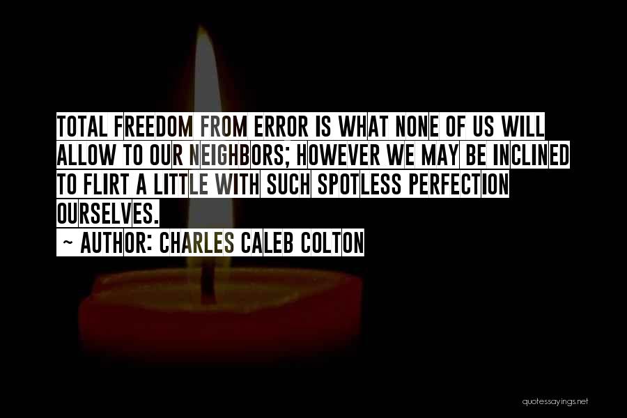 Charles Caleb Colton Quotes: Total Freedom From Error Is What None Of Us Will Allow To Our Neighbors; However We May Be Inclined To