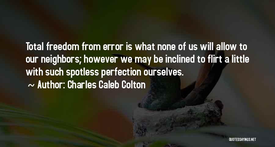 Charles Caleb Colton Quotes: Total Freedom From Error Is What None Of Us Will Allow To Our Neighbors; However We May Be Inclined To