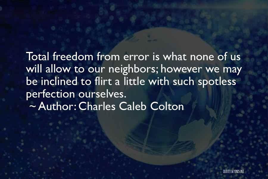 Charles Caleb Colton Quotes: Total Freedom From Error Is What None Of Us Will Allow To Our Neighbors; However We May Be Inclined To