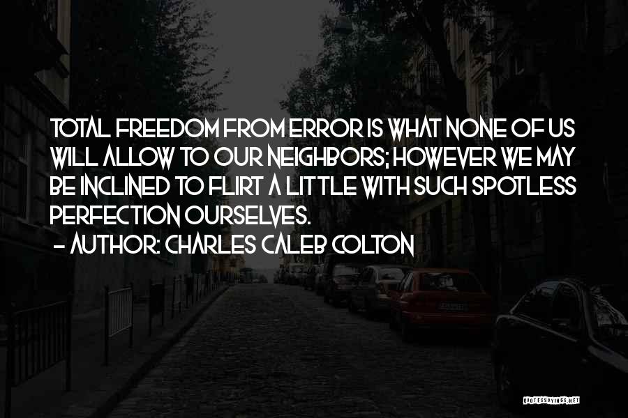 Charles Caleb Colton Quotes: Total Freedom From Error Is What None Of Us Will Allow To Our Neighbors; However We May Be Inclined To